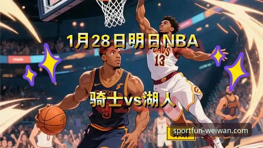 骑士vs湖人赛后分析：詹姆斯防守与东契奇进攻的全面对比，微玩体育平台深度复盘